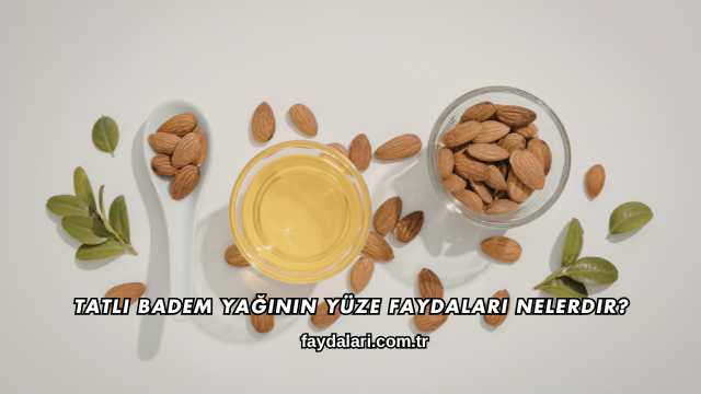 Tatlı Badem Yağının Yüze Faydaları Nelerdir?