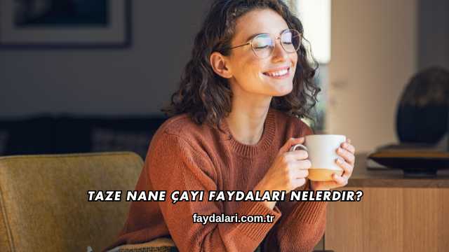 Taze Nane Çayı Faydaları Nelerdir?