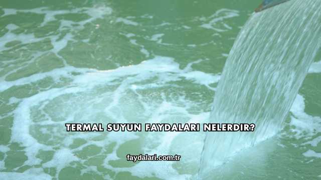 Termal Suyun Faydaları Nelerdir?