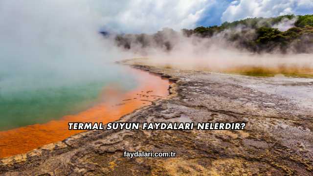 Termal Suyun Faydaları Nelerdir?