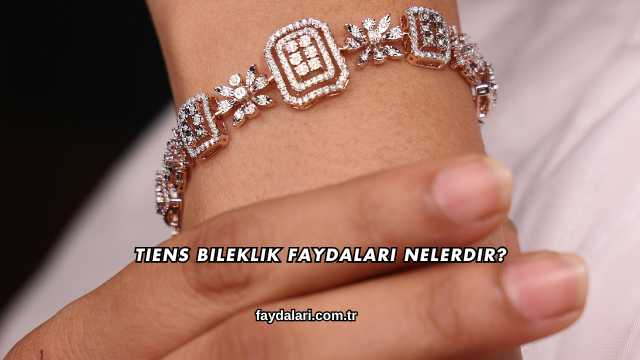 Tiens Bileklik Faydaları Nelerdir?