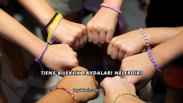 Tiens Bileklik Faydaları Nelerdir?