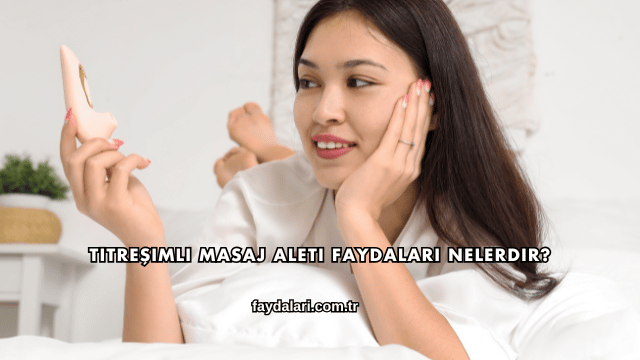 Titreşimli Masaj Aleti Faydaları Nelerdir?