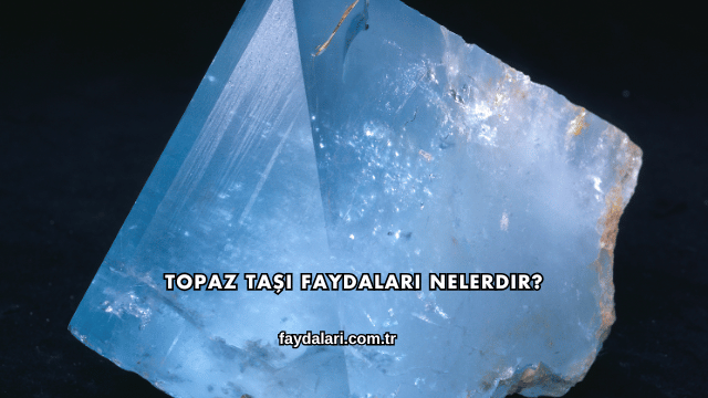 Topaz Taşı Faydaları Nelerdir?