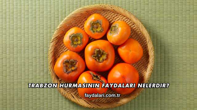 Trabzon Hurmasının Faydaları Nelerdir?