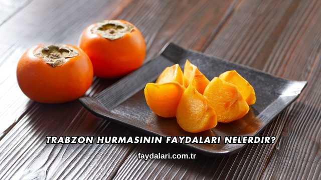 Trabzon Hurmasının Faydaları Nelerdir?