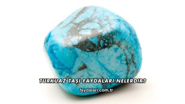Turkuaz Taşı Faydaları Nelerdir?