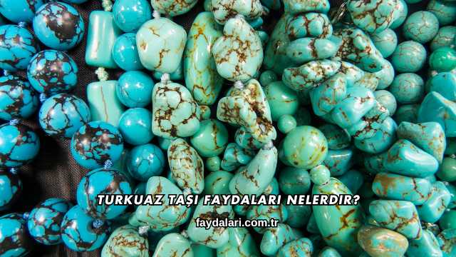 Turkuaz Taşı Faydaları Nelerdir?