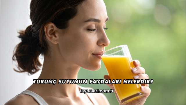 Turunç Suyunun Faydaları Nelerdir?