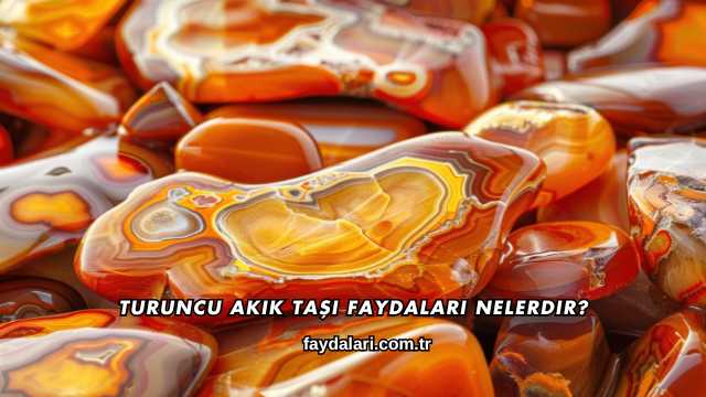 Turuncu Akik Taşı Faydaları Nelerdir?