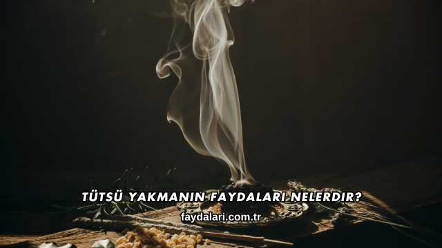 Tütsü Yakmanın Faydaları Nelerdir?