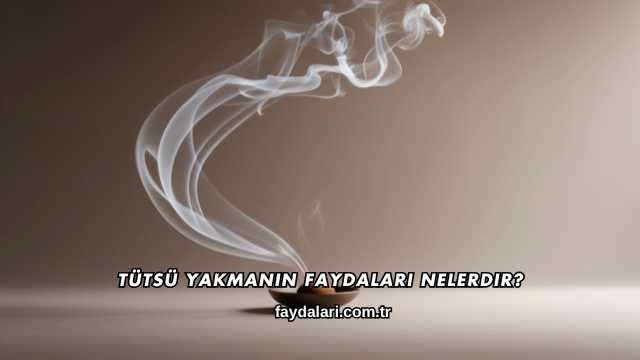 Tütsü Yakmanın Faydaları Nelerdir?