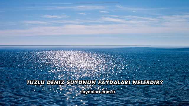 Tuzlu Deniz Suyunun Faydaları Nelerdir?