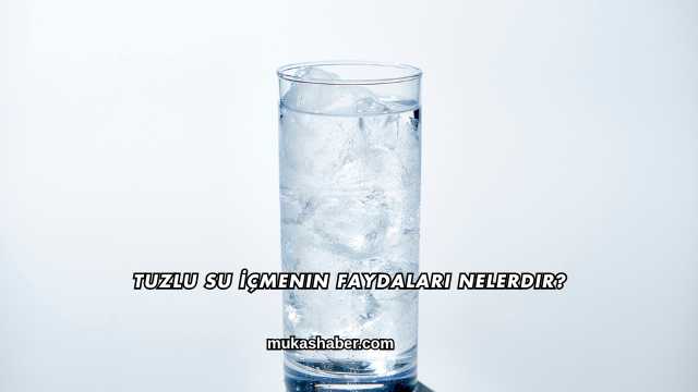 Tuzlu Su İçmenin Faydaları Nelerdir?