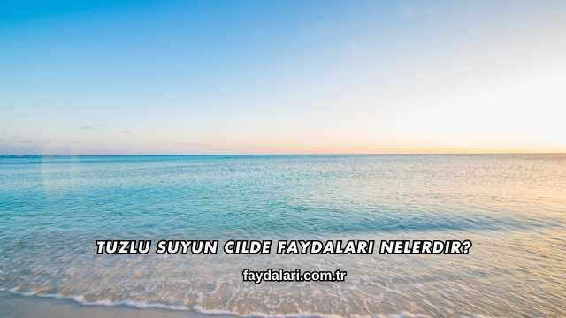 Tuzlu Suyun Cilde Faydaları Nelerdir?