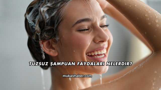 Tuzsuz Şampuan Faydaları Nelerdir?