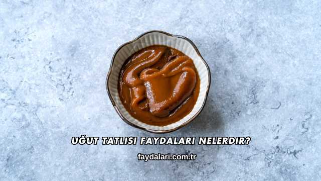 Uğut Tatlısı Faydaları Nelerdir?