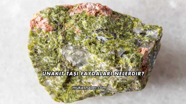 Unakit Taşı Faydaları Nelerdir?