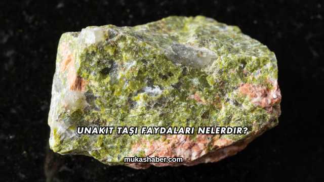 Unakit Taşı Faydaları Nelerdir?