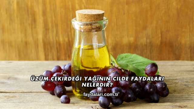 Üzüm Çekirdeği Yağının Cilde Faydaları Nelerdir?