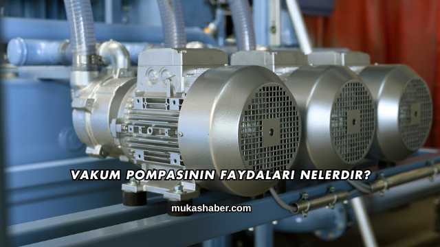 Vakum Pompasının Faydaları Nelerdir?