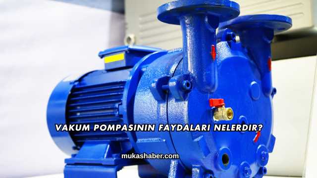 Vakum Pompasının Faydaları Nelerdir?