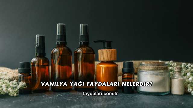 Vanilya Yağı Faydaları Nelerdir?