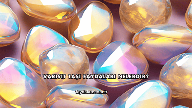 Varisit Taşı Faydaları Nelerdir?