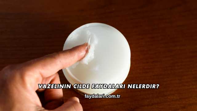 Vazelinin Cilde Faydaları Nelerdir?