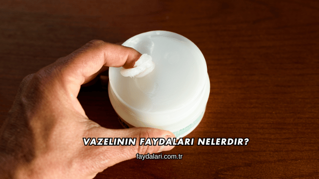 Vazelinin Faydaları Nelerdir?