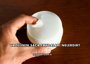 Vazelinin Saça Faydaları Nelerdir?