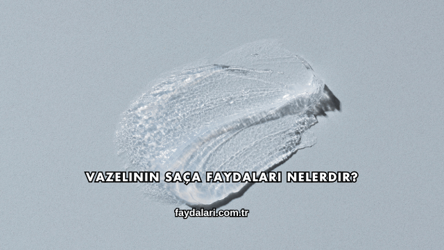 Vazelinin Saça Faydaları Nelerdir?