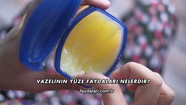 Vazelinin Yüze Faydaları Nelerdir?