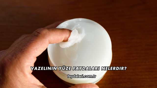 Vazelinin Yüze Faydaları Nelerdir?