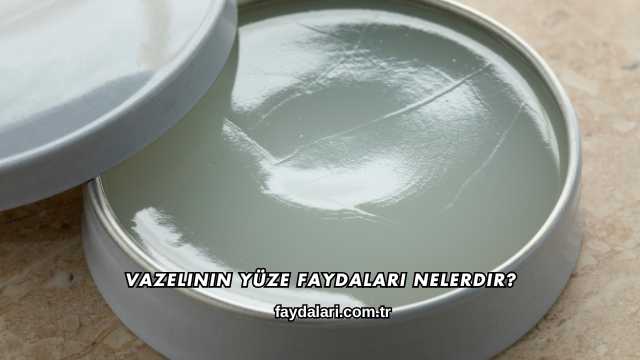 Vazelinin Yüze Faydaları Nelerdir?