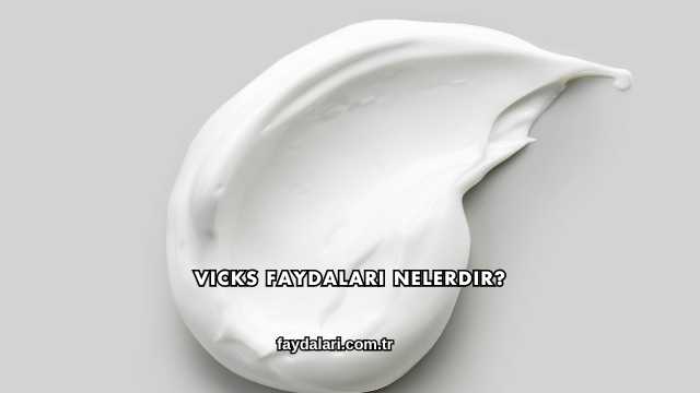 Vicks Faydaları Nelerdir?