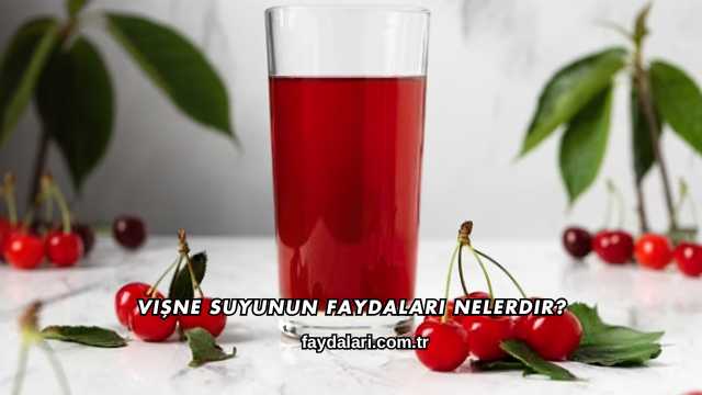 Vişne Suyunun Faydaları Nelerdir?