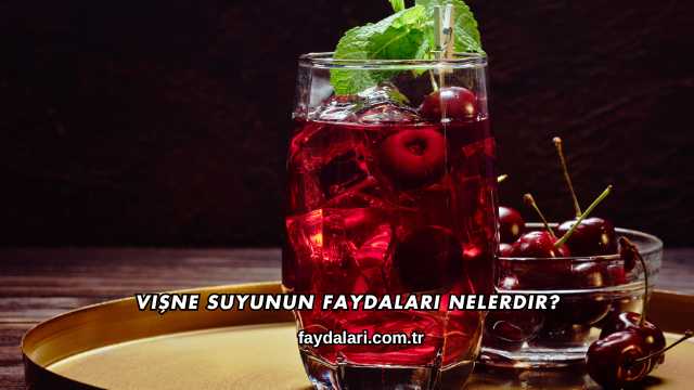 Vişne Suyunun Faydaları Nelerdir?