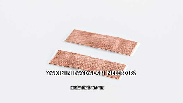 Yakının Faydaları Nelerdir?