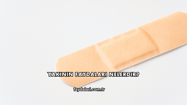 Yakının Faydaları Nelerdir?