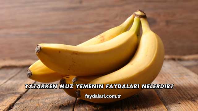 Yatarken Muz Yemenin Faydaları Nelerdir?