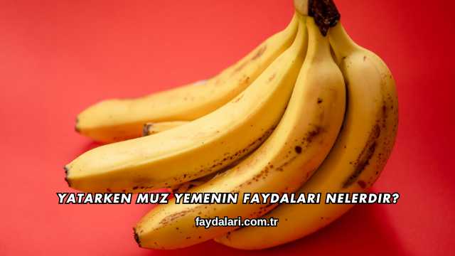 Yatarken Muz Yemenin Faydaları Nelerdir?