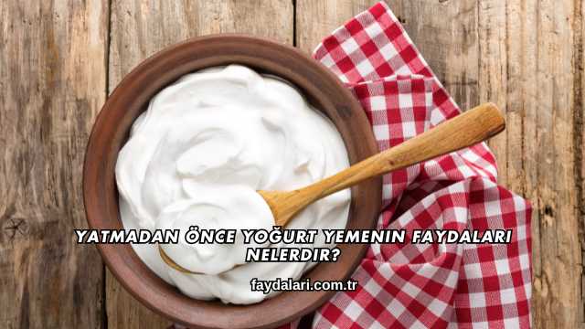 Yatmadan Önce Yoğurt Yemenin Faydaları Nelerdir?