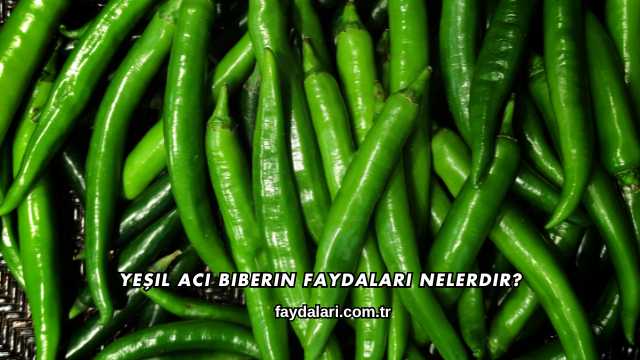 Yeşil Acı Biberin Faydaları Nelerdir?