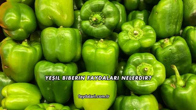 Yeşil Biberin Faydaları Nelerdir?