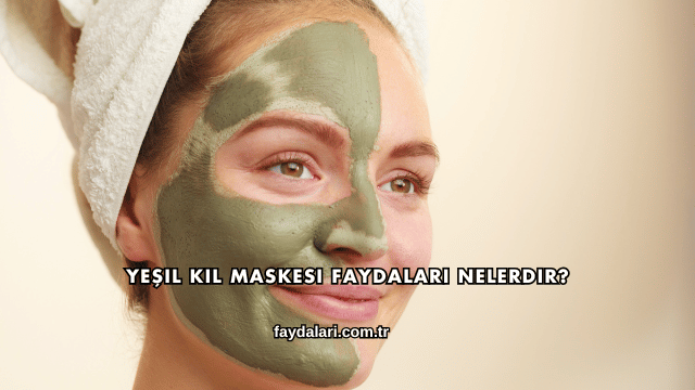 Yeşil Kil Maskesi Faydaları Nelerdir?