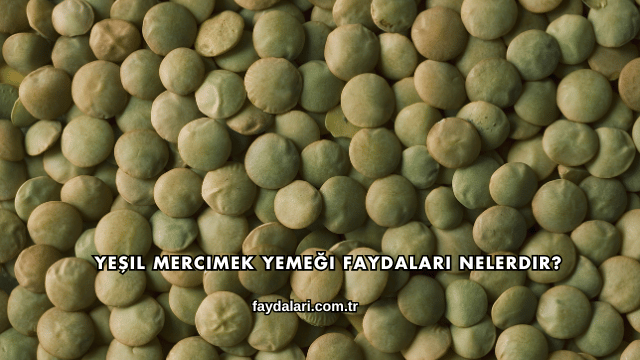 Yeşil Mercimek Yemeği Faydaları Nelerdir?