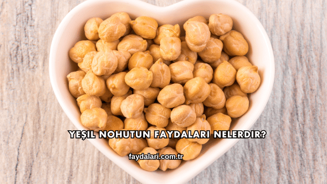 Yeşil Nohutun Faydaları Nelerdir?
