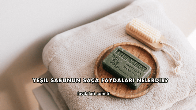 Yeşil Sabunun Saça Faydaları Nelerdir?