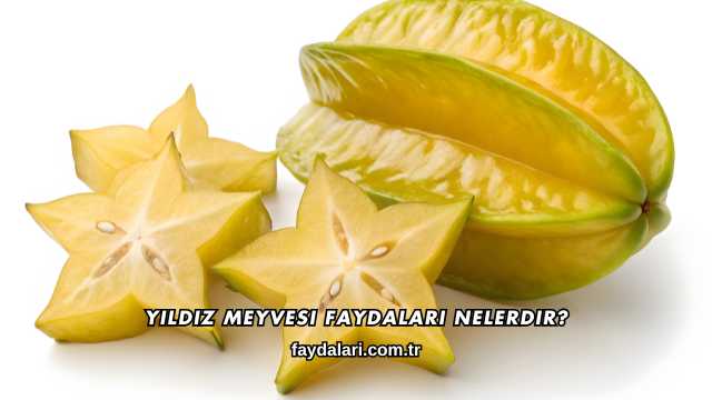 Yıldız Meyvesi Faydaları Nelerdir?